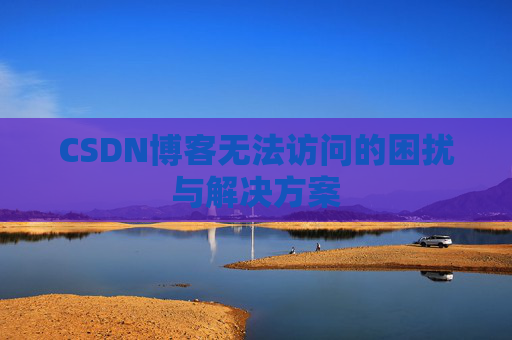 CSDN博客无法访问的困扰与解决方案